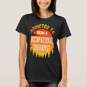Occupational Therapist  Addicted to Occupational T T-Shirt