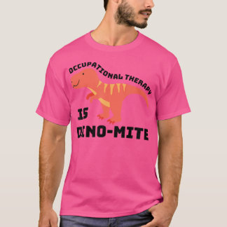 Occupational Therapy Is Dino-Mite Funny Dinosaur O T-Shirt