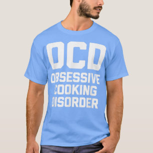 OCD Obsessive Cooking Disorderfunny saying novelty T-Shirt