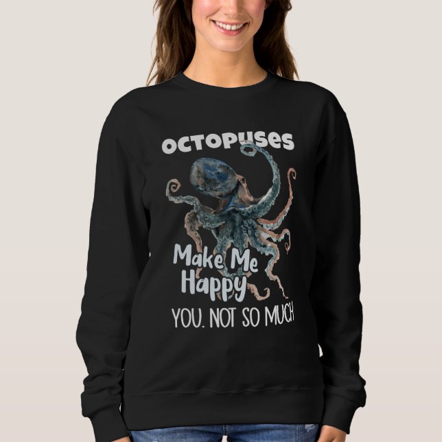 Octopuses Make Me Happy You Not So Much Octopus Sweatshirt (Front)
