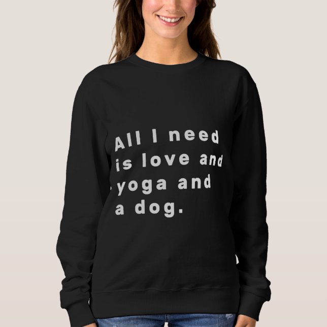 Of All I Need Is Love And Yoga And A Dog White Sweatshirt (Front)