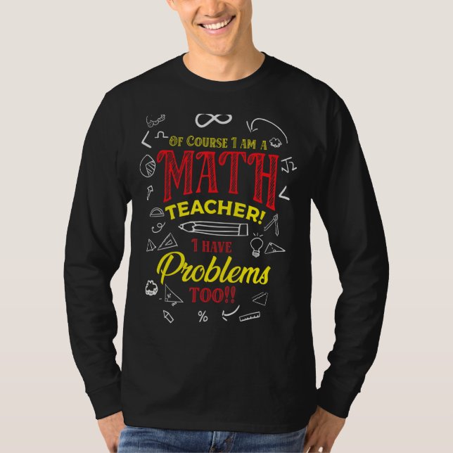 Of Course I Am A Math Teacher I Have Problems Too T-Shirt (Front)