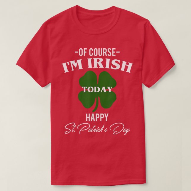 Of Course I Am Irish Today Happy St  T-Shirt (Design Front)