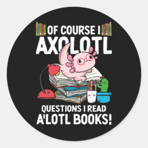 Of Course I Axolotl Questions I Read A'lotl Books  Classic Round Sticker