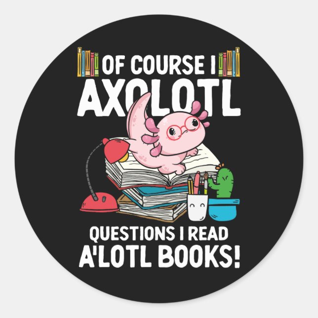 Of Course I Axolotl Questions I Read A'lotl Books  Classic Round Sticker (Front)