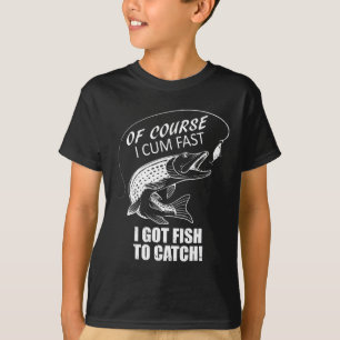 Of Course I Com Fast I Have Fish To Catch I Got Fi T-Shirt