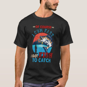 Of Course I Come Fast I Got Fish To Catch Fisher T-Shirt