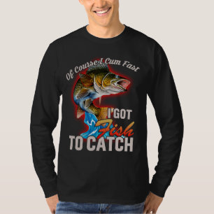 Of Course I Come Fast I Got Fish To Catch Fishing T-Shirt