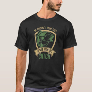 Of Course I Come Fast I Got Fish To Catch  Fishing T-Shirt