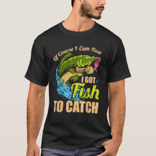 Of Course I Come Fast I Got Fish To Catch Fishing T-Shirt