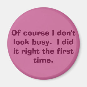 Of course I don't look busy. I did it right th... Magnet