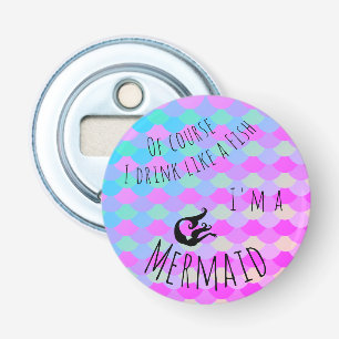 Of course I drink like a fish I'm a Mermaid Bottle Opener