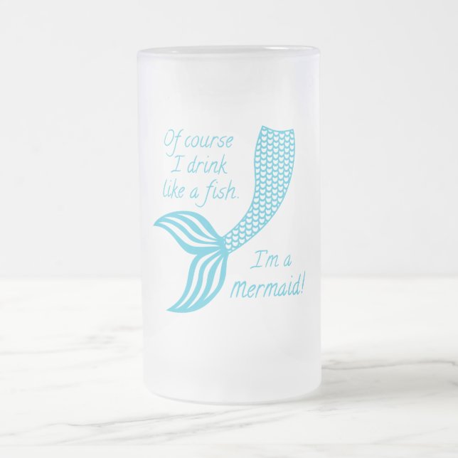 Of course I drink like a fish, I'm a mermaid Frosted Glass Beer Mug (Center)