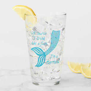 Of course I drink like a fish, I'm a mermaid Glass