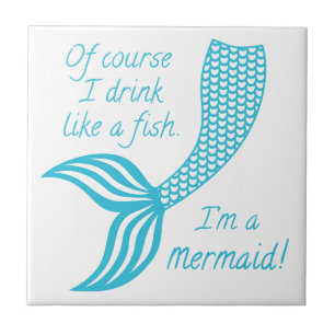 Of course I drink like a fish I'm a mermaid Tile