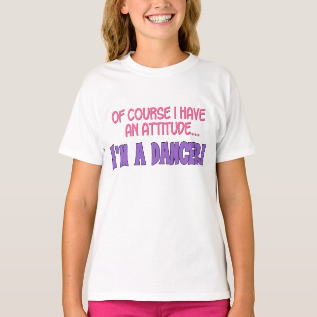Of course I have an attitude....I'm a dancer! T-Shirt (Front)