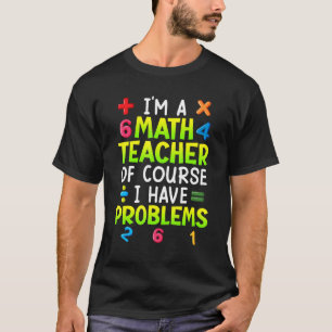 Of course I have problems I am math teacher 1 T-Shirt