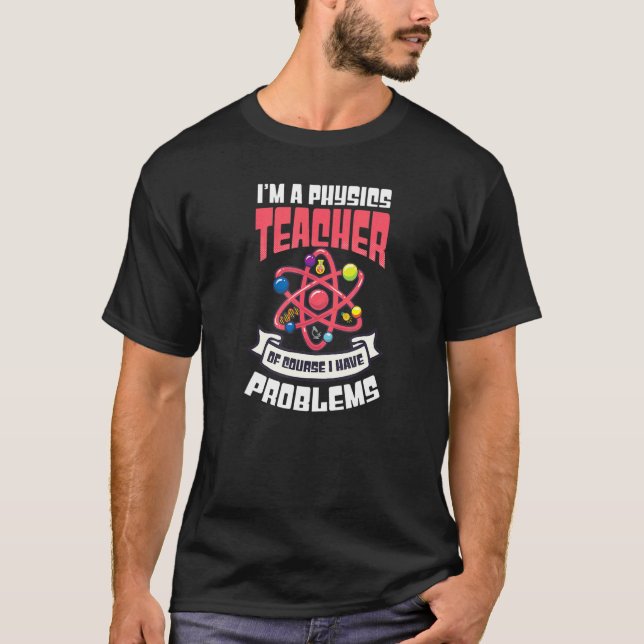 Of Course I Have Problems  Physics Teacher T-Shirt (Front)