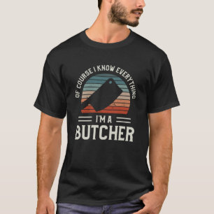 Of Course I Know Everything I m A Butcher Butchery T-Shirt