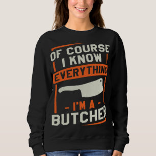 Of Course I Know Everything I'm A Butcher Butchery Sweatshirt
