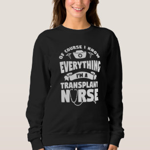 Of Course I Know Everything I'm A Transplant Nurse Sweatshirt
