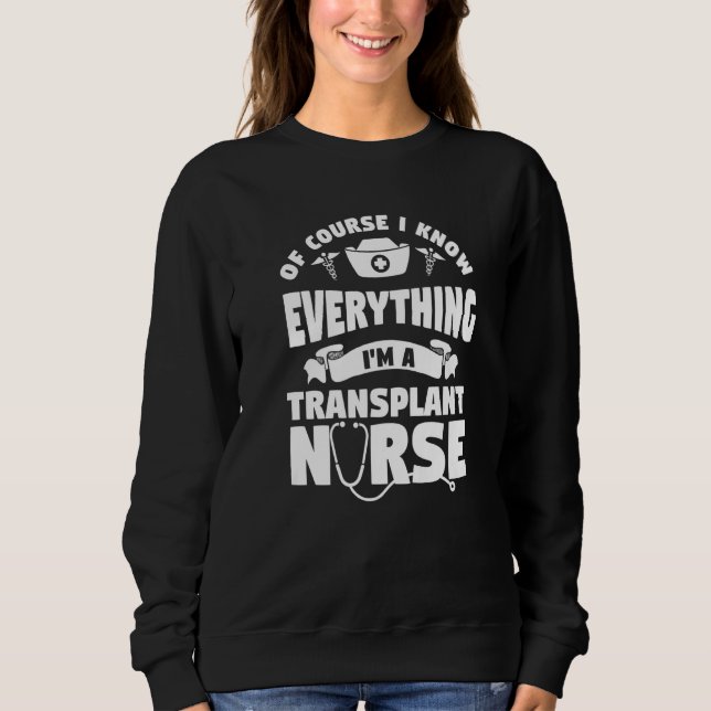 Of Course I Know Everything I'm A Transplant Nurse Sweatshirt (Front)