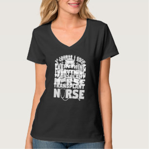 Of Course I Know Everything I'm A Transplant Nurse T-Shirt