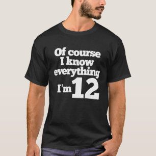 Of Course I Know Everything Iu2019m 12 T-Shirt