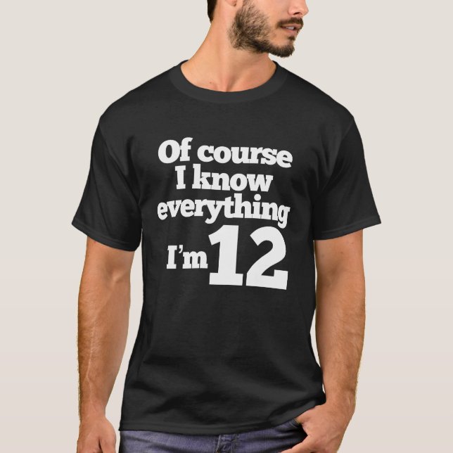 Of Course I Know Everything Iu2019m 12 T-Shirt (Front)