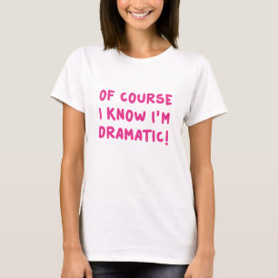 Of Course I Know I'm Dramatic T-Shirt