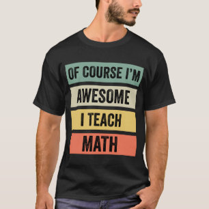 Of Course I’m Awesome, I Teach Math // T-Shirt