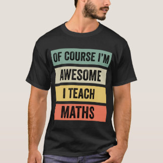 Of Course I’m Awesome, I Teach Maths // T-Shirt