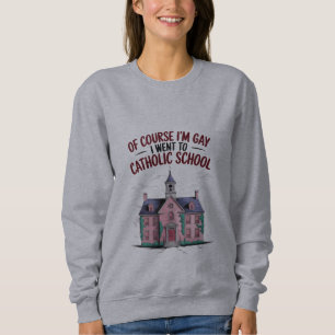 Of Course I’m Gay I Went to Catholic School Funny Sweatshirt