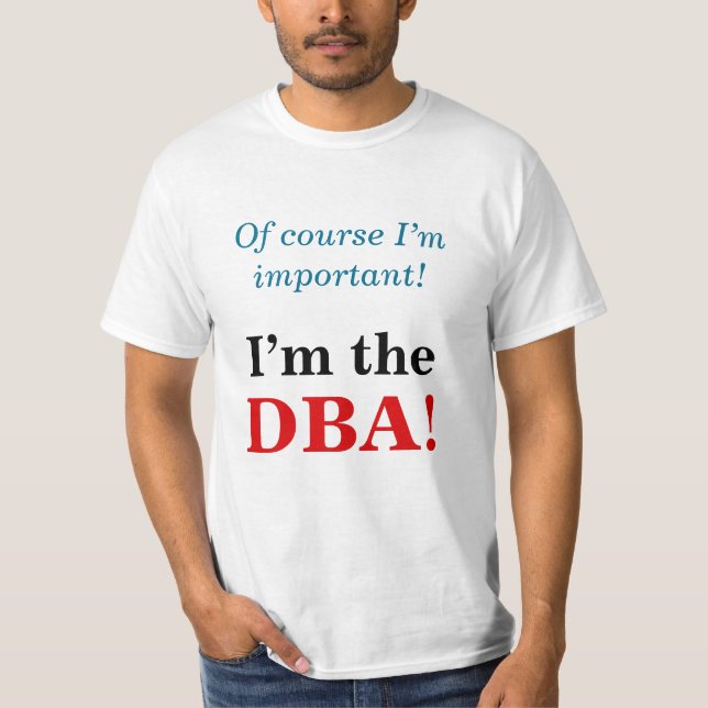 "Of course I’m important! I’m the DBA!" T-Shirt (Front)