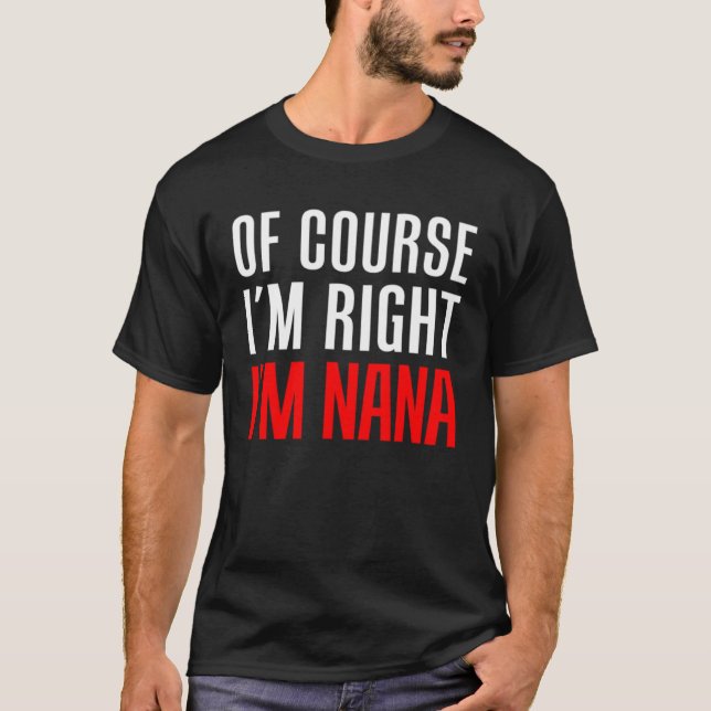 Of Course I m Right I m Nana Stubborn Grandmother  T-Shirt (Front)