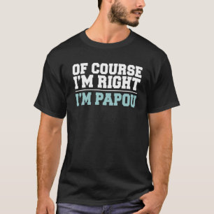 Of Course I m Right I m Papou Greek Grandpa T-Shirt