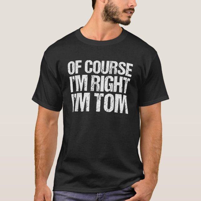 OF COURSE I M RIGHT I M TOM Funny Personalised  T-Shirt (Front)