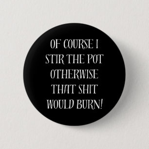 Of Course I Stir The Pot Otherwise That Would Burn 6 Cm Round Badge