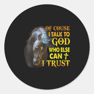 Of Course I Talk To God Who Else Can I Trust Horse Classic Round Sticker