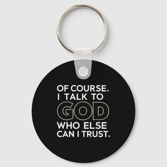 Of Course. I Talk To God. Who Else Can I Trust.  Key Ring (Front)