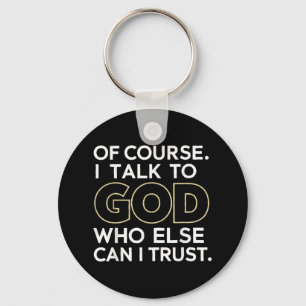 Of Course I Talk To God Who Else Can I Trust  Key Ring