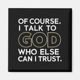 Of Course I Talk To God Who Else Can I Trust  Magnet