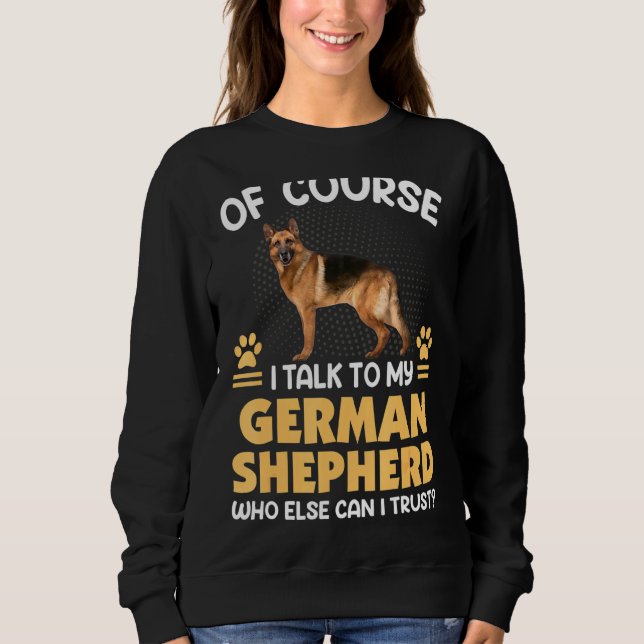 Of Course I Talk To My German Shepherd Sweatshirt (Front)