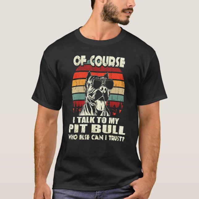 Of Course I Talk To My Pit Bull  T-Shirt (Front)