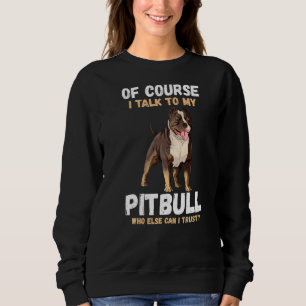 Of Course I Talk To My Pitbull Sweatshirt