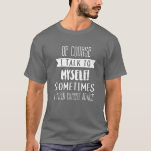 Of Course I Talk To Myself Expert Advice Fun Gift T-Shirt