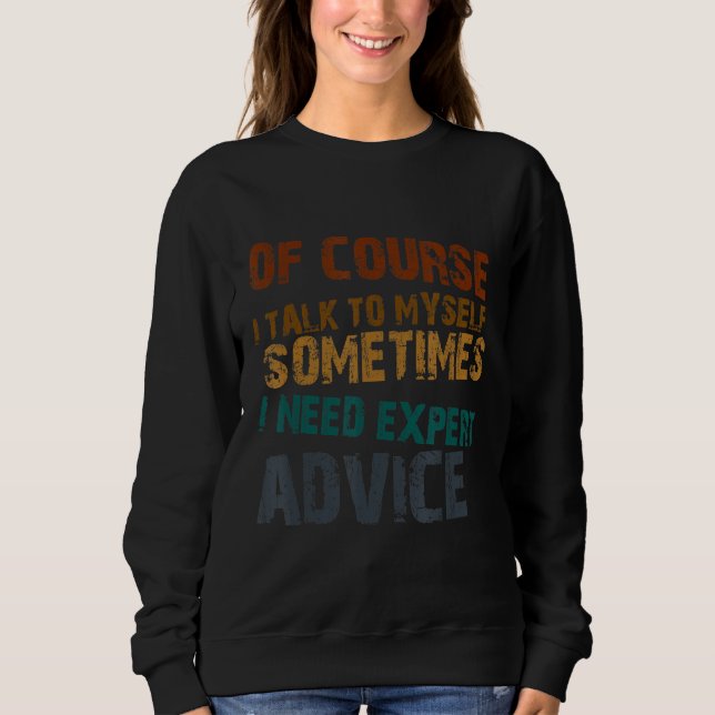 Of Course I Talk To Myself I Need Expert Advice 1 Sweatshirt (Front)