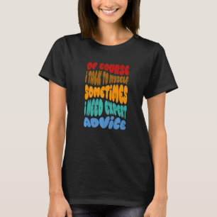 Of Course I Talk To Myself I Need Expert Advice 1 T-Shirt