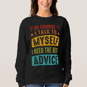Of Course I Talk To Myself I Need The Best Advice Sweatshirt