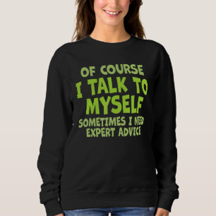 Of Course, I Talk to Myself Sometimes. I Need Expe Sweatshirt